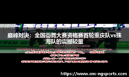 巅峰对决：全国街舞大赛资格赛首轮重庆队vs珠海队的震撼较量