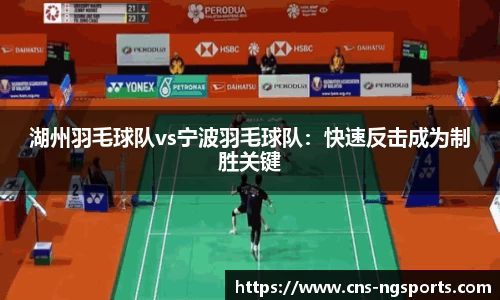 湖州羽毛球队vs宁波羽毛球队：快速反击成为制胜关键