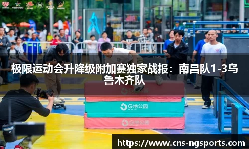 极限运动会升降级附加赛独家战报：南昌队1-3乌鲁木齐队