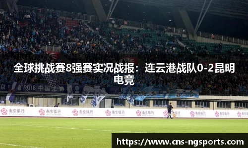 全球挑战赛8强赛实况战报：连云港战队0-2昆明电竞