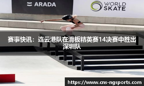 赛事快讯：连云港队在滑板精英赛14决赛中胜出深圳队