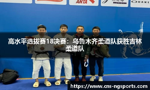 高水平选拔赛18决赛：乌鲁木齐柔道队获胜吉林柔道队