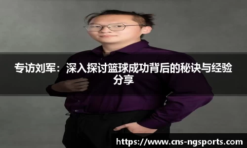专访刘军：深入探讨篮球成功背后的秘诀与经验分享