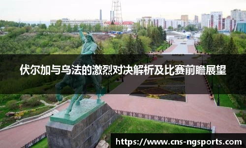 伏尔加与乌法的激烈对决解析及比赛前瞻展望