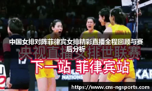 中国女排对阵菲律宾女排精彩直播全程回顾与赛后分析