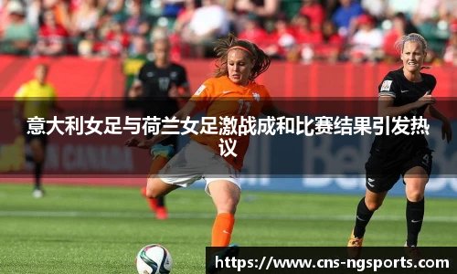 意大利女足与荷兰女足激战成和比赛结果引发热议